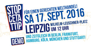 Stop TTIP+CETA Demo: Für einen gerechten Welthandel! - Sa. 17. Sept. 16, 12 Uhr, Leipzig: Wilhelm-Leuschner-Platz